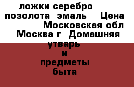 ложки серебро 925  позолота, эмаль  › Цена ­ 40 000 - Московская обл., Москва г. Домашняя утварь и предметы быта » Посуда и кухонные принадлежности   . Московская обл.,Москва г.